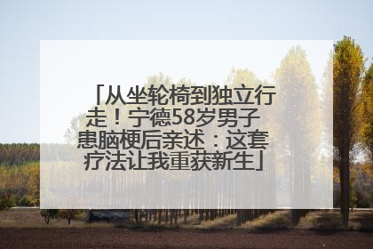 从坐轮椅到独立行走！宁德58岁男子患脑梗后亲述：这套疗法让我重获新生