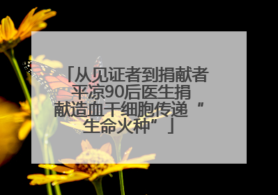 从见证者到捐献者 平凉90后医生捐献造血干细胞传递“生命火种”