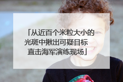 从近百个米粒大小的光斑中揪出可疑目标 直击海军演练现场