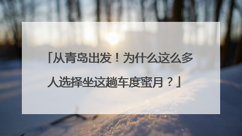 从青岛出发！为什么这么多人选择坐这趟车度蜜月？