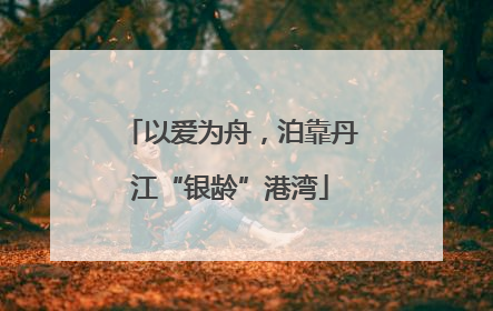 以爱为舟，泊靠丹江“银龄”港湾