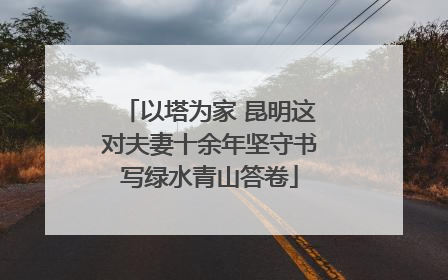 以塔为家 昆明这对夫妻十余年坚守书写绿水青山答卷