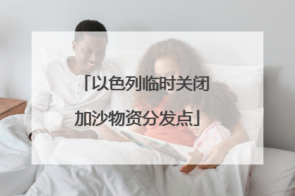 以色列临时关闭加沙物资分发点