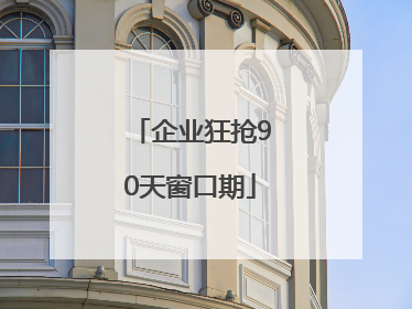 企业狂抢90天窗口期