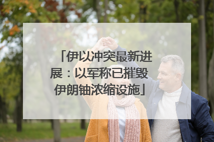 伊以冲突最新进展：以军称已摧毁伊朗铀浓缩设施