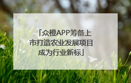 众橙APP筹备上市打造农业发展项目成为行业新标