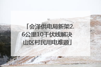 会泽供电局新架2.6公里10千伏线解决山区村民用电难题