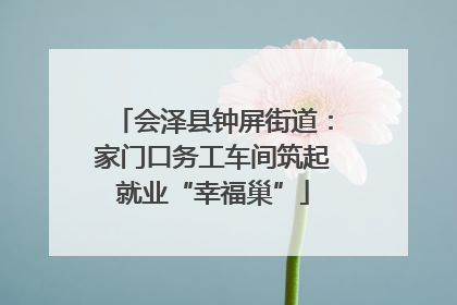 会泽县钟屏街道：家门口务工车间筑起就业“幸福巢”