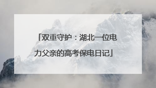 双重守护：湖北一位电力父亲的高考保电日记