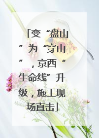 变“盘山”为“穿山”，京西“生命线”升级，施工现场直击