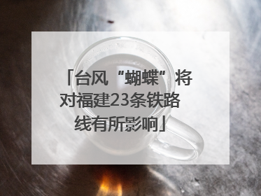 台风“蝴蝶”将对福建23条铁路线有所影响