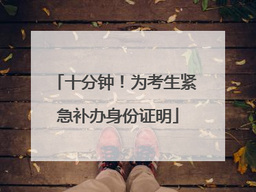 十分钟！为考生紧急补办身份证明