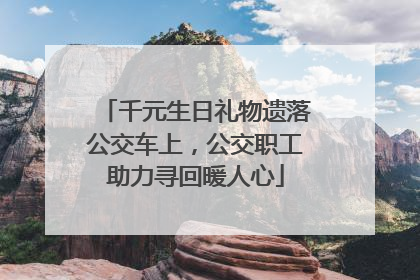 千元生日礼物遗落公交车上，公交职工助力寻回暖人心