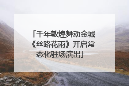 千年敦煌舞动金城《丝路花雨》开启常态化驻场演出