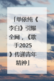 单依纯《李白》引爆全网，《歌手2025》传递青年精神