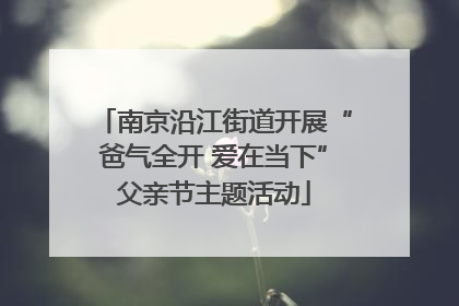 南京沿江街道开展“爸气全开 爱在当下”父亲节主题活动