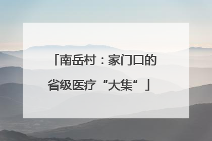 南岳村：家门口的省级医疗“大集”