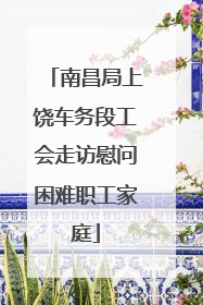 南昌局上饶车务段工会走访慰问困难职工家庭
