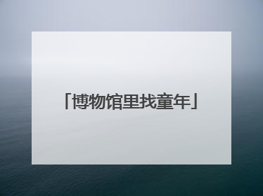 博物馆里找童年