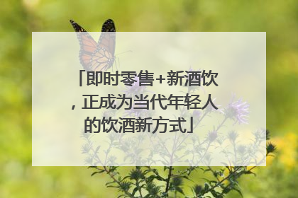 即时零售+新酒饮，正成为当代年轻人的饮酒新方式