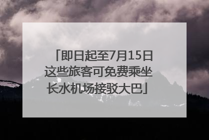 即日起至7月15日 这些旅客可免费乘坐长水机场接驳大巴
