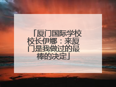厦门国际学校校长伊娜：来厦门是我做过的最棒的决定