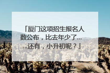 厦门这项招生报名人数公布，比去年少了……还有，小升初呢？