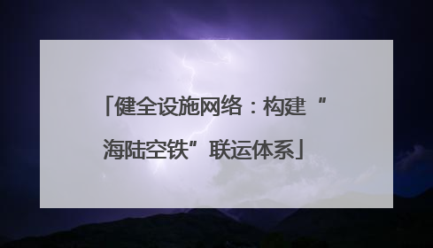 健全设施网络：构建“海陆空铁”联运体系
