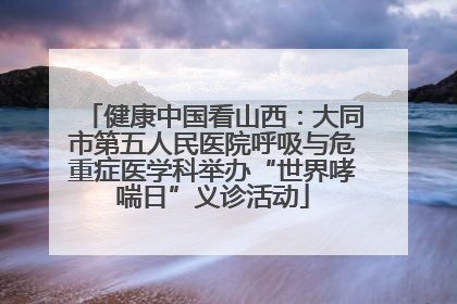 健康中国看山西：大同市第五人民医院呼吸与危重症医学科举办“世界哮喘日”义诊活动
