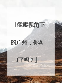 像素视角下的广州，你AI了吗？