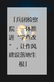 兵团检察院：一体推进“学查改”，让作风建设落地生根