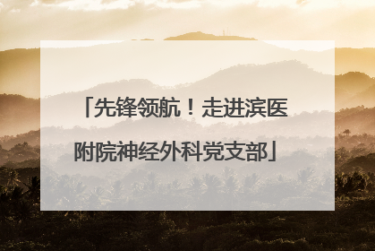 先锋领航！走进滨医附院神经外科党支部