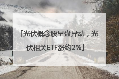 光伏概念股早盘异动，光伏相关ETF涨约2%
