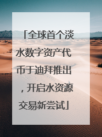 全球首个淡水数字资产代币于迪拜推出，开启水资源交易新尝试