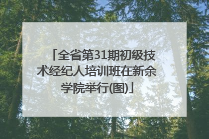 全省第31期初级技术经纪人培训班在新余学院举行(图)