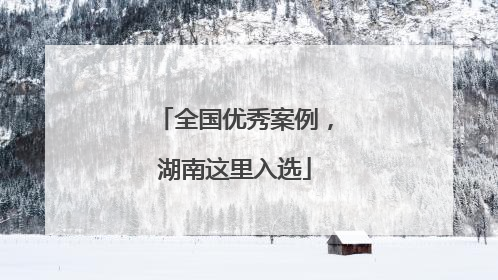 全国优秀案例，湖南这里入选