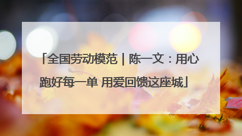 全国劳动模范｜陈一文：用心跑好每一单 用爱回馈这座城