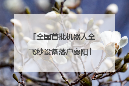 全国首批机器人全飞秒设备落户襄阳