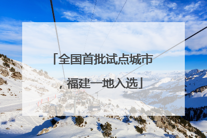 全国首批试点城市，福建一地入选