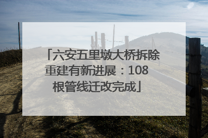 六安五里墩大桥拆除重建有新进展：108根管线迁改完成