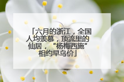 六月的浙江，全国人均羡慕，顶流里的仙居，“杨梅西施”相约早鸟价