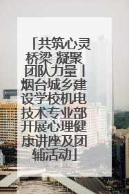 共筑心灵桥梁 凝聚团队力量丨烟台城乡建设学校机电技术专业部开展心理健康讲座及团辅活动