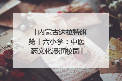 内蒙古达拉特旗第十六小学：中医药文化浸润校园