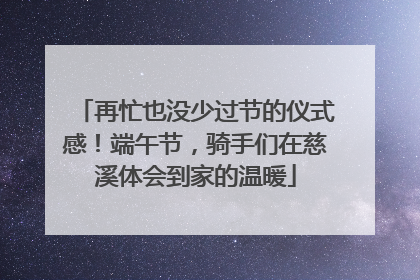 再忙也没少过节的仪式感！端午节，骑手们在慈溪体会到家的温暖