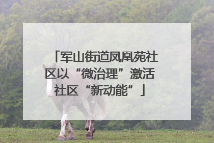 军山街道凤凰苑社区以“微治理”激活社区“新动能”