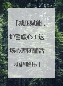 减压赋能，护警暖心！这场心理团辅活动超解压