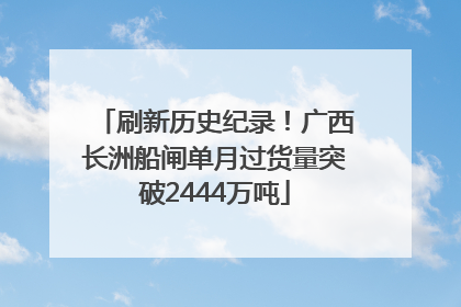 刷新历史纪录！广西长洲船闸单月过货量突破2444万吨