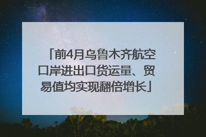 前4月乌鲁木齐航空口岸进出口货运量、贸易值均实现翻倍增长