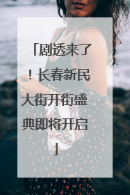 剧透来了！长春新民大街开街盛典即将开启