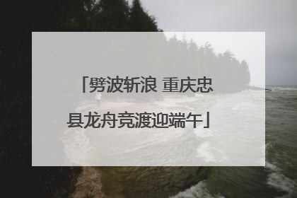 劈波斩浪 重庆忠县龙舟竞渡迎端午